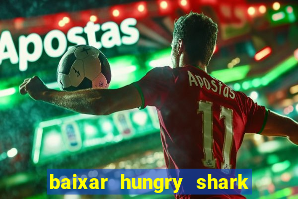 baixar hungry shark evolution dinheiro infinito